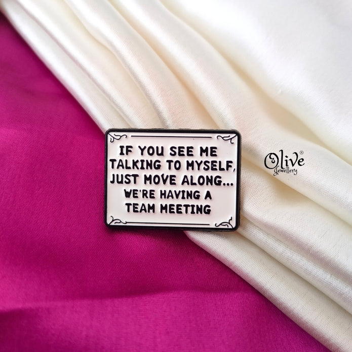 IF YOU SEE ME TALKING TO MYSELF - Brooch